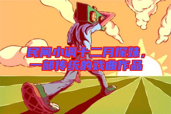 民間小調(diào)十二月探妹，一部傳統(tǒng)的戲曲作品