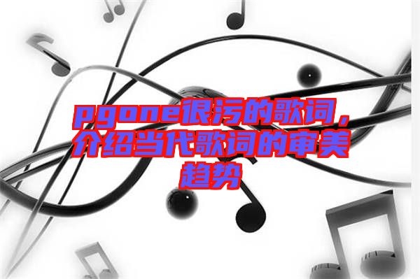 pgone很污的歌詞，介紹當代歌詞的審美趨勢