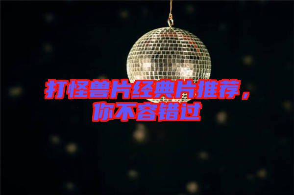 打怪獸片經(jīng)典片推薦，你不容錯過