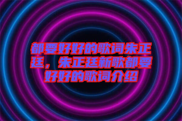 都要好好的歌詞朱正廷，朱正廷新歌都要好好的歌詞介紹