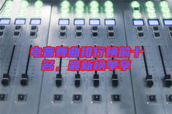電音舞曲排行榜前十名，最新榜單享