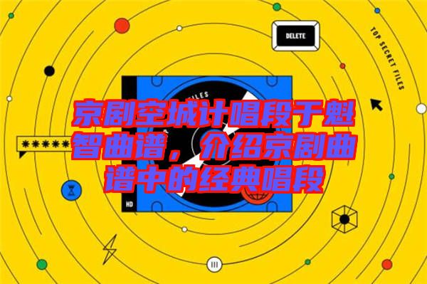 京劇空城計(jì)唱段于魁智曲譜，介紹京劇曲譜中的經(jīng)典唱段