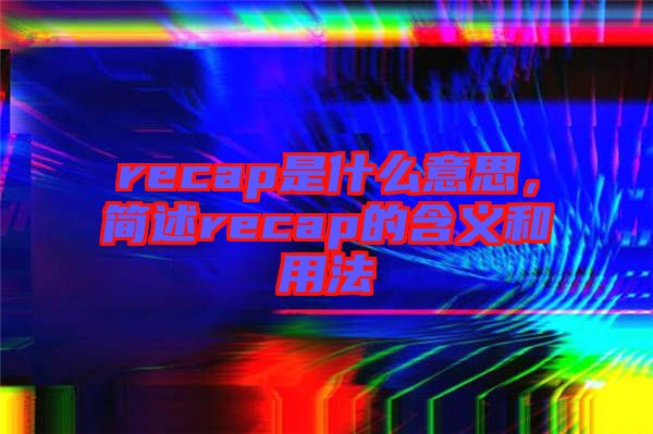 recap是什么意思，簡述recap的含義和用法