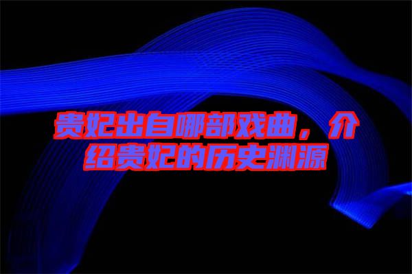 貴妃出自哪部戲曲，介紹貴妃的歷史淵源