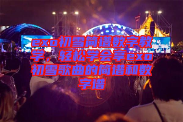 exo初雪簡譜數(shù)字教學(xué)，輕松學(xué)會享exo初雪歌曲的簡譜和數(shù)字譜