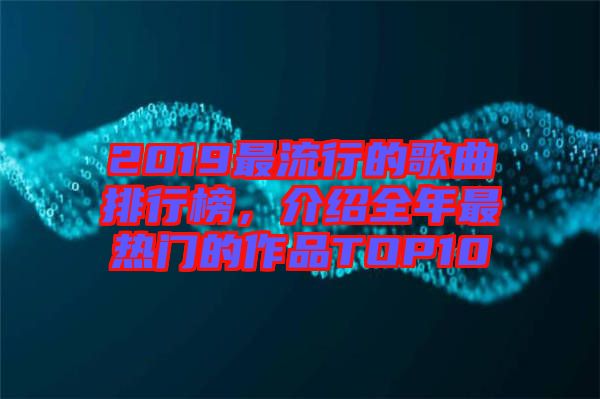 2019最流行的歌曲排行榜，介紹全年最熱門的作品TOP10
