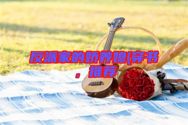 反派家的嬌養(yǎng)媳(穿書，推薦