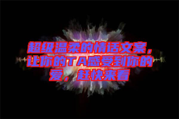 超級溫柔的情話文案，讓你的TA感受到你的愛，趕快來看