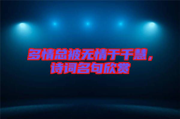 多情總被無情于千慧，詩詞名句欣賞