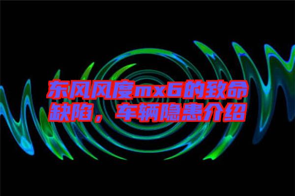 東風(fēng)風(fēng)度mx6的致命缺陷，車輛隱患介紹