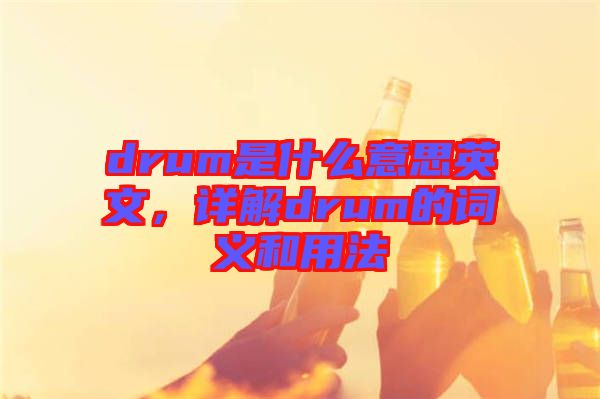 drum是什么意思英文，詳解drum的詞義和用法