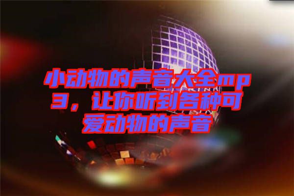 小動(dòng)物的聲音大全mp3，讓你聽到各種可愛動(dòng)物的聲音