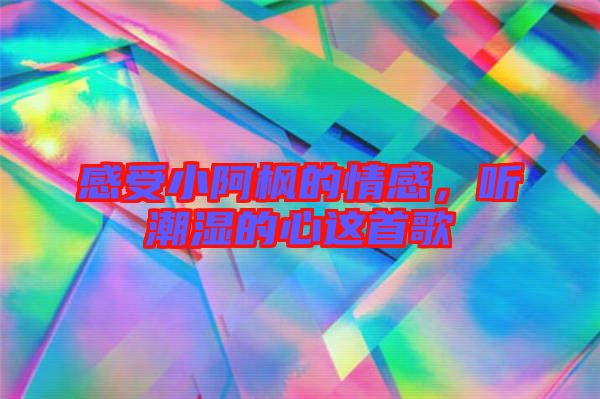 感受小阿楓的情感，聽潮濕的心這首歌