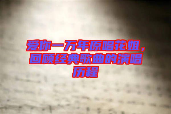 愛你一萬年原唱花姐，回顧經(jīng)典歌曲的演唱?dú)v程