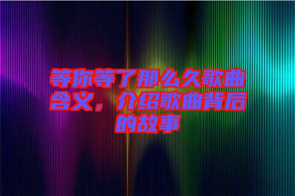 等你等了那么久歌曲含義，介紹歌曲背后的故事