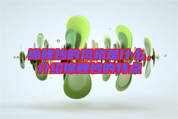 錦鯉抄的風格是什么，介紹錦鯉抄的特點