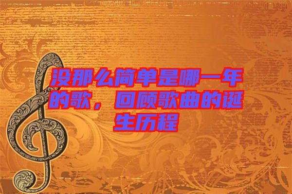 沒那么簡單是哪一年的歌，回顧歌曲的誕生歷程