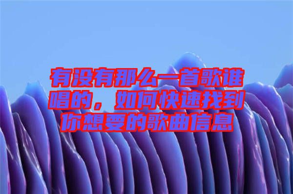 有沒有那么一首歌誰唱的，如何快速找到你想要的歌曲信息