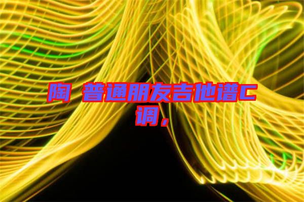 陶喆普通朋友吉他譜C調(diào)，