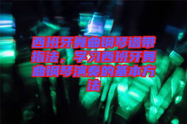 西班牙舞曲鋼琴譜帶指法，學(xué)習(xí)西班牙舞曲鋼琴演奏的基本方法