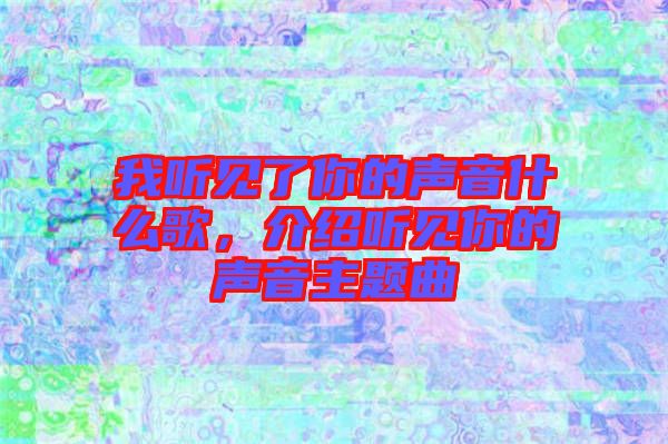 我聽見了你的聲音什么歌，介紹聽見你的聲音主題曲