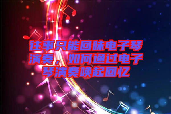 往事只能回味電子琴演奏，如何通過電子琴演奏喚起回憶