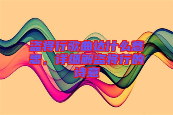 盜將行歌曲達(dá)什么意思，詳細(xì)解盜將行的詩意