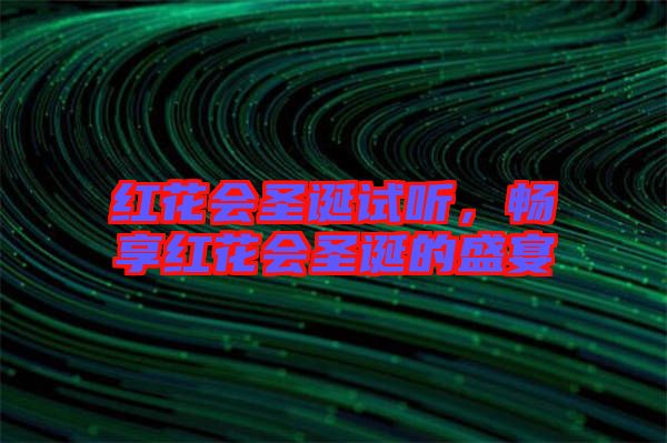 紅花會(huì)圣誕試聽，暢享紅花會(huì)圣誕的盛宴
