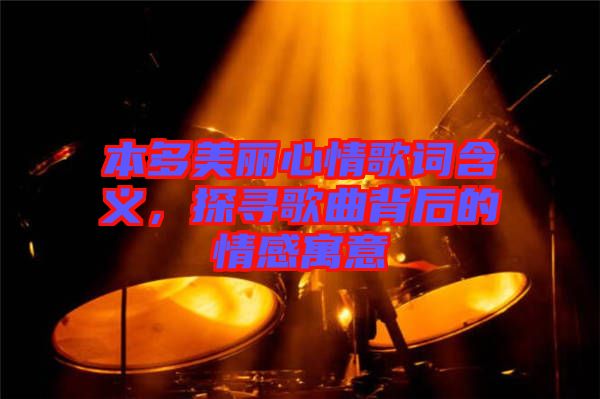 本多美麗心情歌詞含義，探尋歌曲背后的情感寓意