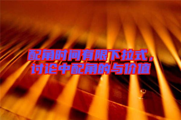 配角時(shí)間有限下拉式，討論中配角的與價(jià)值