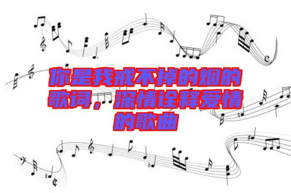 你是我戒不掉的煙的歌詞，深情詮釋愛(ài)情的歌曲