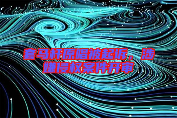 套馬桿原唱被起訴，涉嫌侵權案件開審