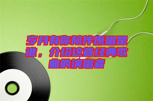 歲月有你陪伴原唱是誰(shuí)，介紹這首經(jīng)典歌曲的演唱者
