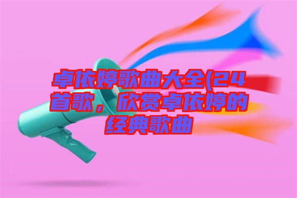 卓依婷歌曲大全(24首歌，欣賞卓依婷的經(jīng)典歌曲