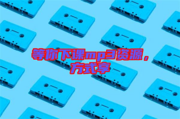 等你下課mp3資源，方式享