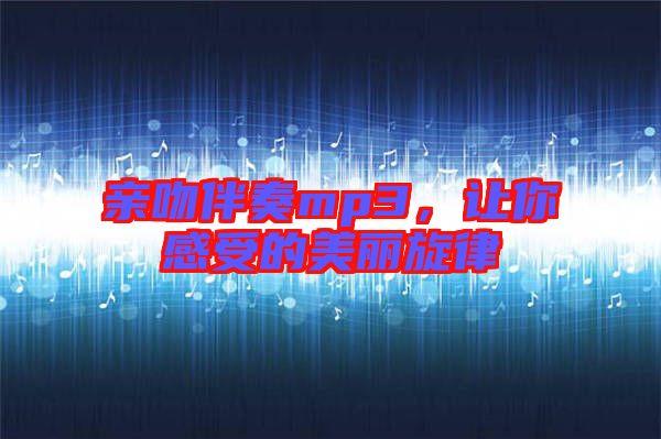 親吻伴奏mp3，讓你感受的美麗旋律