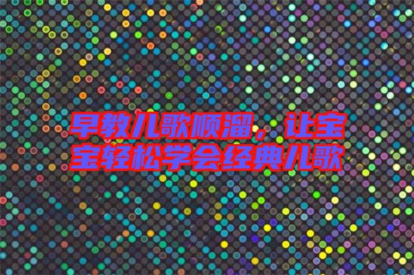 早教兒歌順溜，讓寶寶輕松學(xué)會(huì)經(jīng)典兒歌