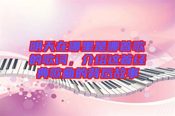 明天在哪里是哪首歌的歌詞，介紹這首經(jīng)典歌曲的背后故事
