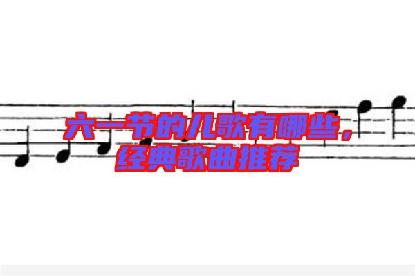 六一節(jié)的兒歌有哪些，經(jīng)典歌曲推薦