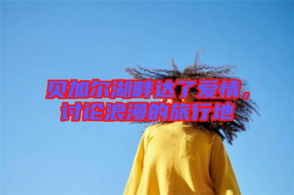 貝加爾湖畔達(dá)了愛情，討論浪漫的旅行地