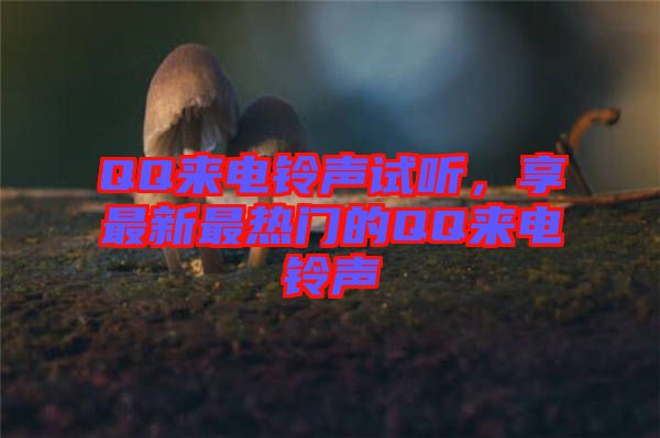 QQ來(lái)電鈴聲試聽(tīng)，享最新最熱門的QQ來(lái)電鈴聲