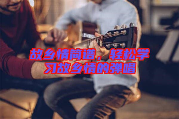 故鄉(xiāng)情簡譜，輕松學習故鄉(xiāng)情的彈唱