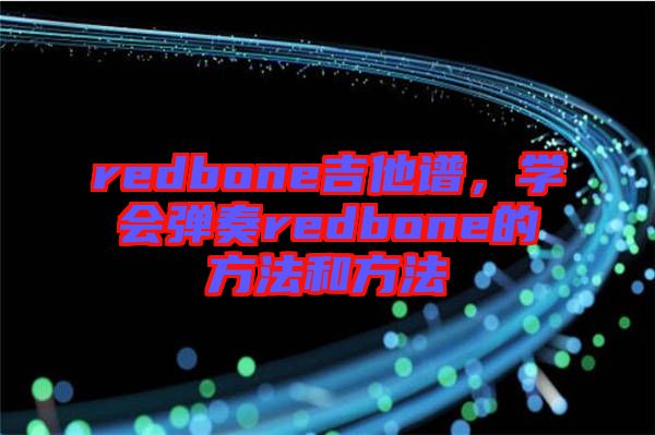 redbone吉他譜，學(xué)會彈奏redbone的方法和方法