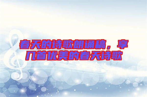 春天的詩(shī)歌朗誦稿，享幾首優(yōu)美的春天詩(shī)歌