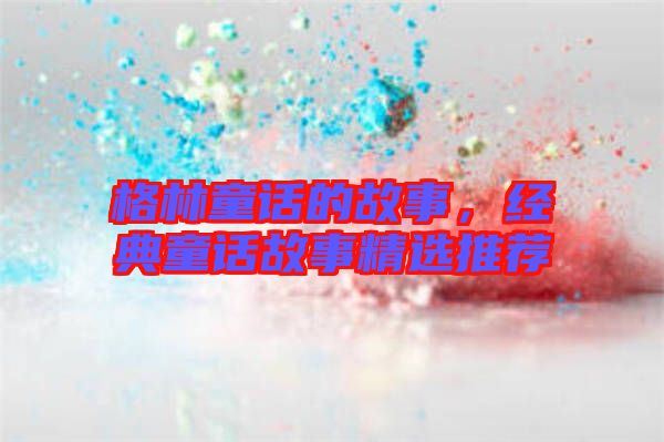 格林童話的故事，經(jīng)典童話故事精選推薦