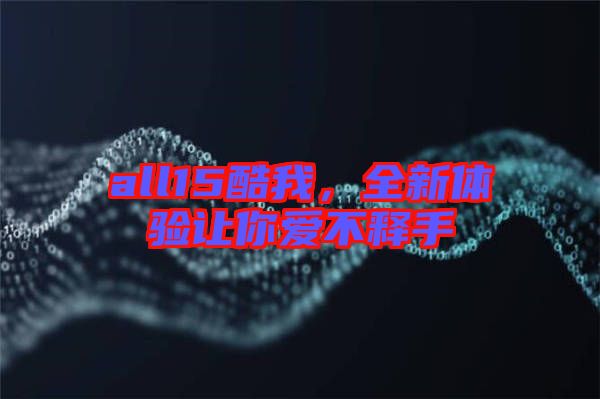 all15酷我，全新體驗(yàn)讓你愛不釋手