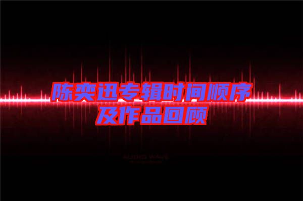 陳奕迅專(zhuān)輯時(shí)間順序及作品回顧