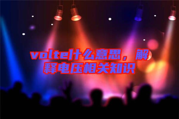 volte什么意思，解釋電壓相關(guān)知識
