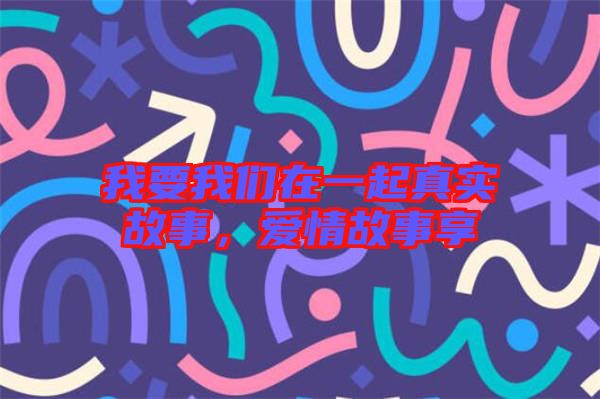 我要我們在一起真實故事，愛情故事享