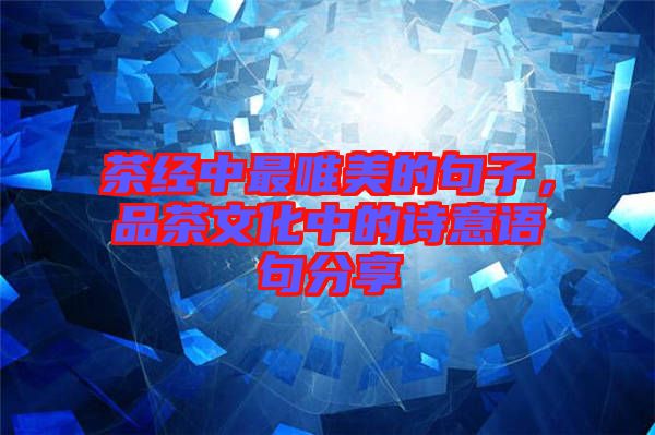 茶經(jīng)中最唯美的句子，品茶文化中的詩意語句分享